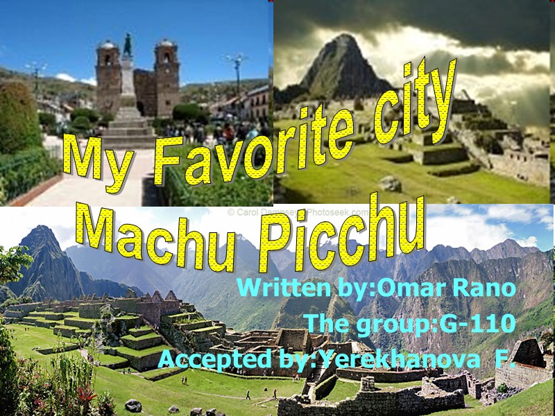 Written by:Omar Rano The group:G-110 Accepted by:Yerekhanova  F.  My Favorite city Machu